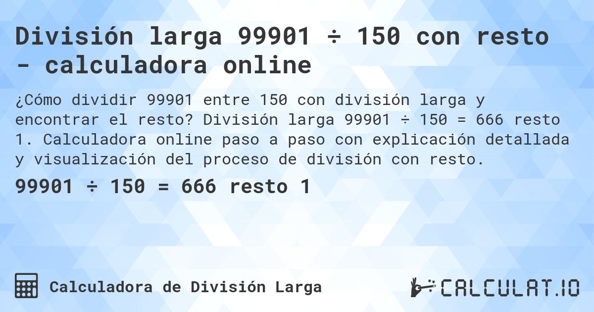 División larga 99901 ÷ 150 con resto - calculadora online. División larga 99901 ÷ 150 = 666 resto 1. Calculadora online paso a paso con explicación detallada y visualización del proceso de división con resto.