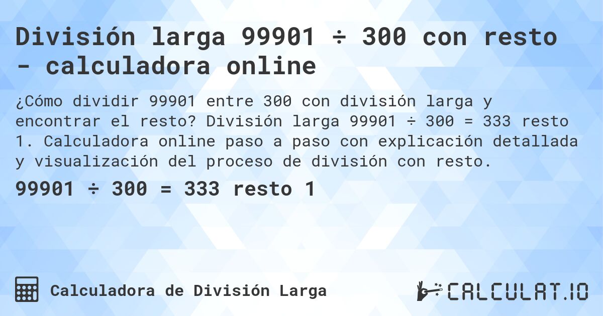 División larga 99901 ÷ 300 con resto - calculadora online. División larga 99901 ÷ 300 = 333 resto 1. Calculadora online paso a paso con explicación detallada y visualización del proceso de división con resto.