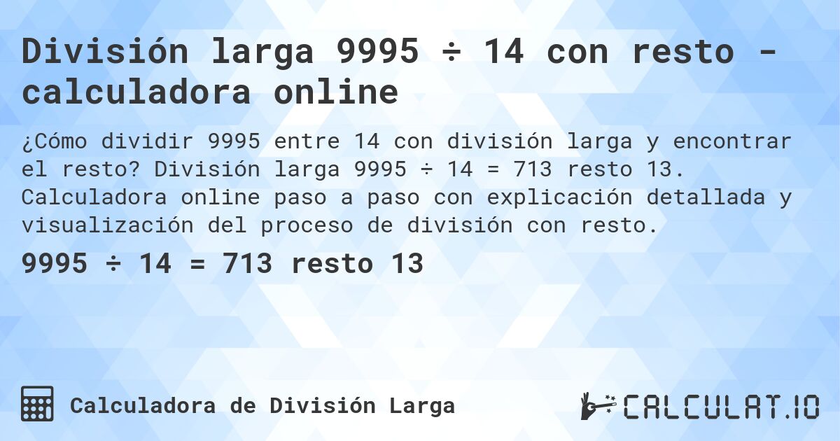 División larga 9995 ÷ 14 con resto - calculadora online. División larga 9995 ÷ 14 = 713 resto 13. Calculadora online paso a paso con explicación detallada y visualización del proceso de división con resto.