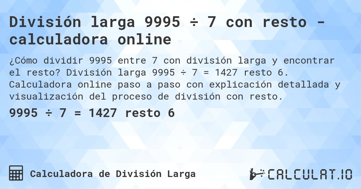 División larga 9995 ÷ 7 con resto - calculadora online. División larga 9995 ÷ 7 = 1427 resto 6. Calculadora online paso a paso con explicación detallada y visualización del proceso de división con resto.