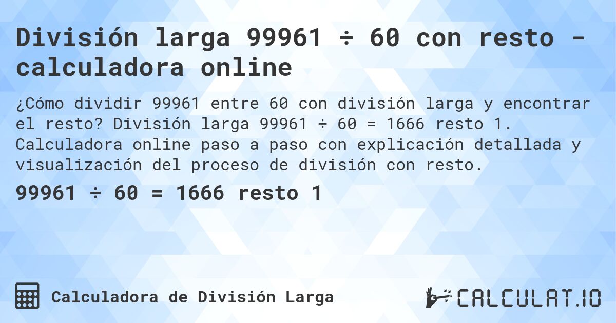 División larga 99961 ÷ 60 con resto - calculadora online. División larga 99961 ÷ 60 = 1666 resto 1. Calculadora online paso a paso con explicación detallada y visualización del proceso de división con resto.