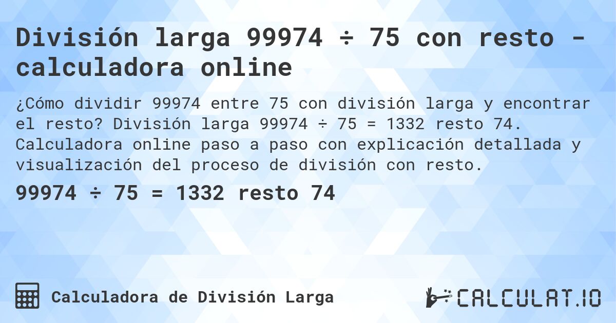 División larga 99974 ÷ 75 con resto - calculadora online. División larga 99974 ÷ 75 = 1332 resto 74. Calculadora online paso a paso con explicación detallada y visualización del proceso de división con resto.