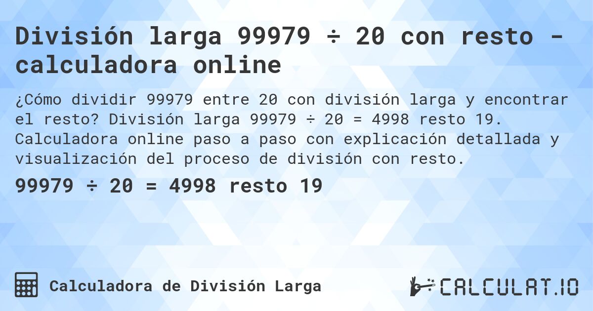 División larga 99979 ÷ 20 con resto - calculadora online. División larga 99979 ÷ 20 = 4998 resto 19. Calculadora online paso a paso con explicación detallada y visualización del proceso de división con resto.