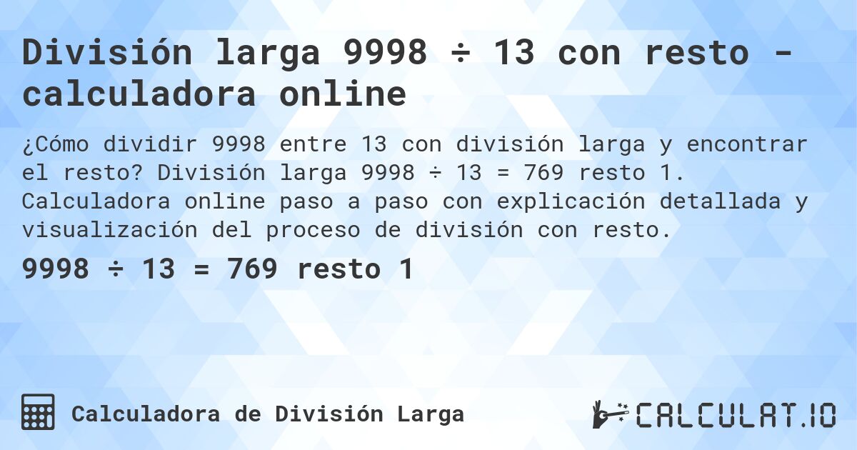 División larga 9998 ÷ 13 con resto - calculadora online. División larga 9998 ÷ 13 = 769 resto 1. Calculadora online paso a paso con explicación detallada y visualización del proceso de división con resto.
