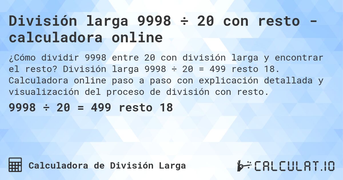 División larga 9998 ÷ 20 con resto - calculadora online. División larga 9998 ÷ 20 = 499 resto 18. Calculadora online paso a paso con explicación detallada y visualización del proceso de división con resto.