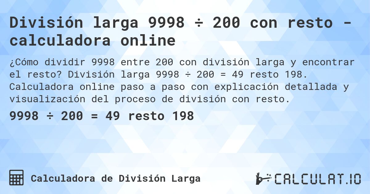 División larga 9998 ÷ 200 con resto - calculadora online. División larga 9998 ÷ 200 = 49 resto 198. Calculadora online paso a paso con explicación detallada y visualización del proceso de división con resto.