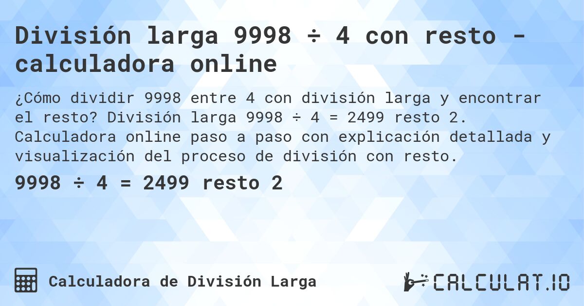 División larga 9998 ÷ 4 con resto - calculadora online. División larga 9998 ÷ 4 = 2499 resto 2. Calculadora online paso a paso con explicación detallada y visualización del proceso de división con resto.