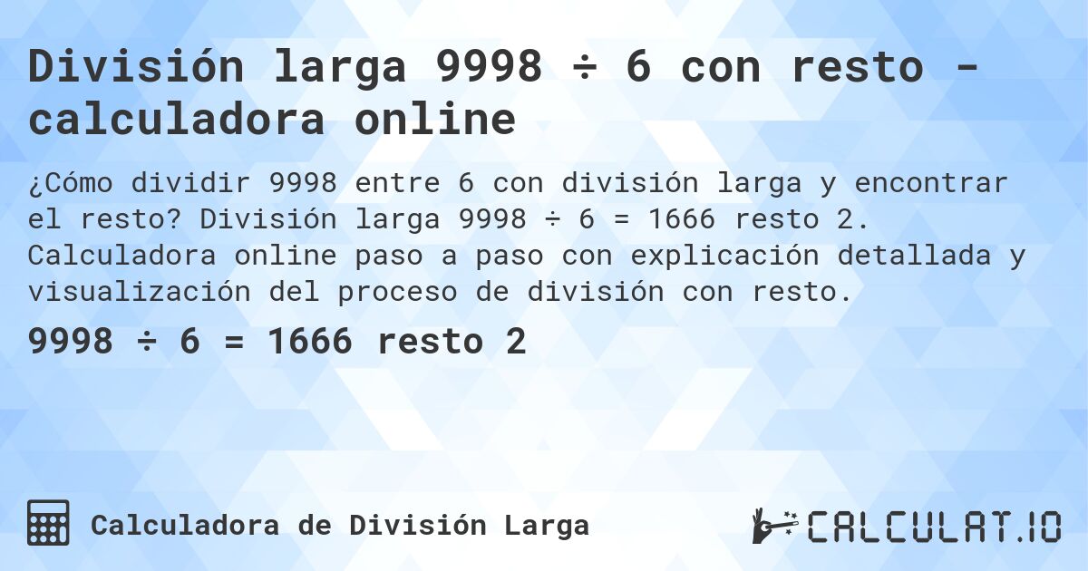 División larga 9998 ÷ 6 con resto - calculadora online. División larga 9998 ÷ 6 = 1666 resto 2. Calculadora online paso a paso con explicación detallada y visualización del proceso de división con resto.