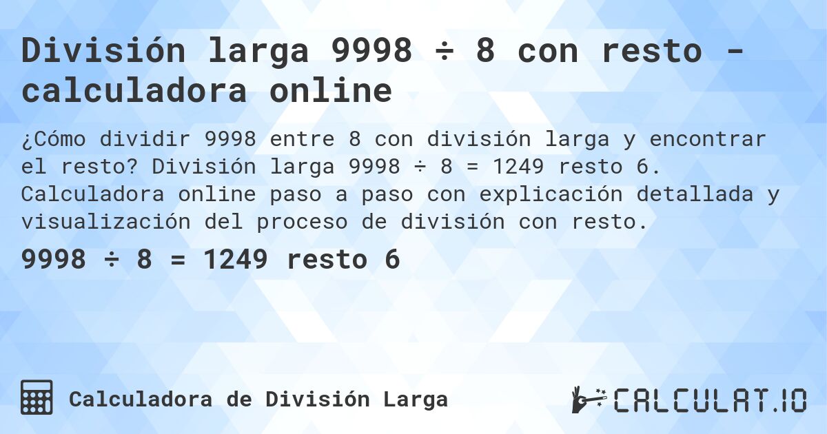 División larga 9998 ÷ 8 con resto - calculadora online. División larga 9998 ÷ 8 = 1249 resto 6. Calculadora online paso a paso con explicación detallada y visualización del proceso de división con resto.