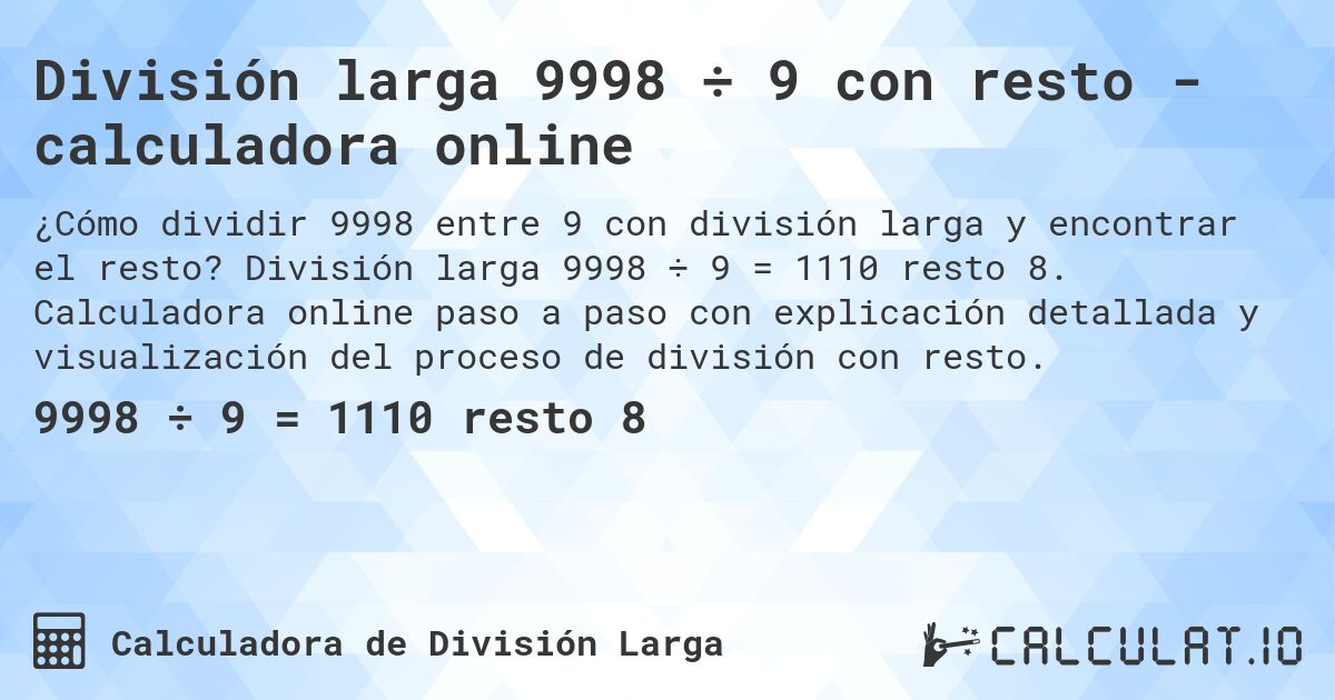 División larga 9998 ÷ 9 con resto - calculadora online. División larga 9998 ÷ 9 = 1110 resto 8. Calculadora online paso a paso con explicación detallada y visualización del proceso de división con resto.