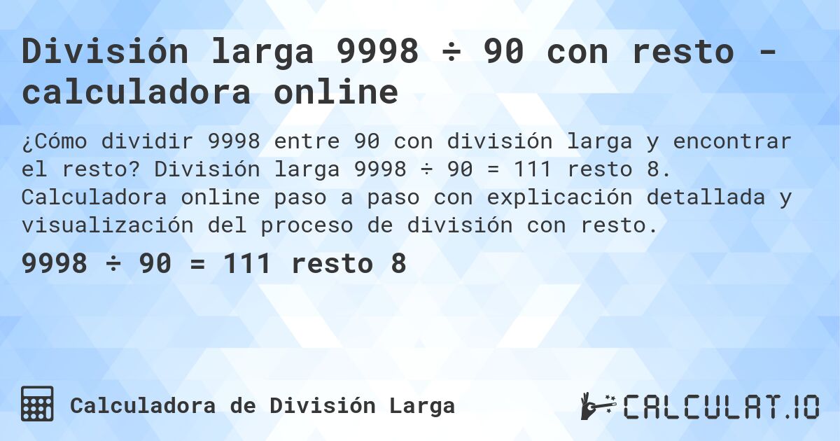 División larga 9998 ÷ 90 con resto - calculadora online. División larga 9998 ÷ 90 = 111 resto 8. Calculadora online paso a paso con explicación detallada y visualización del proceso de división con resto.