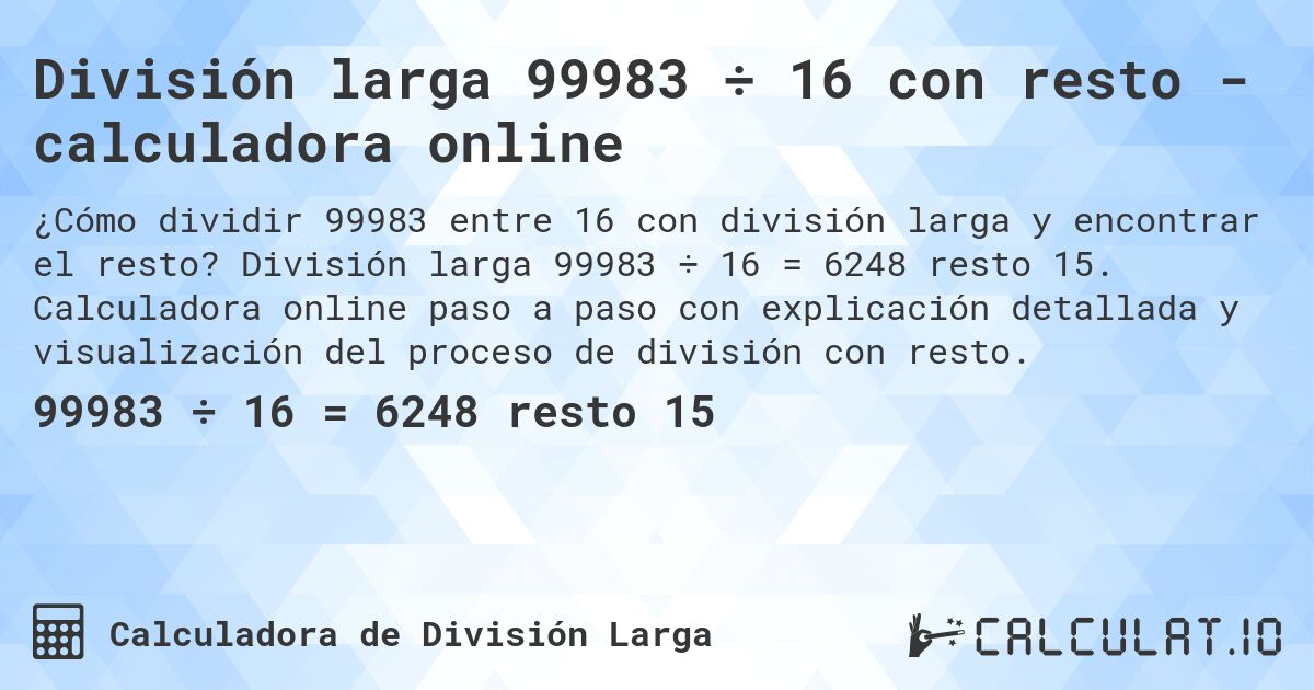 División larga 99983 ÷ 16 con resto - calculadora online. División larga 99983 ÷ 16 = 6248 resto 15. Calculadora online paso a paso con explicación detallada y visualización del proceso de división con resto.
