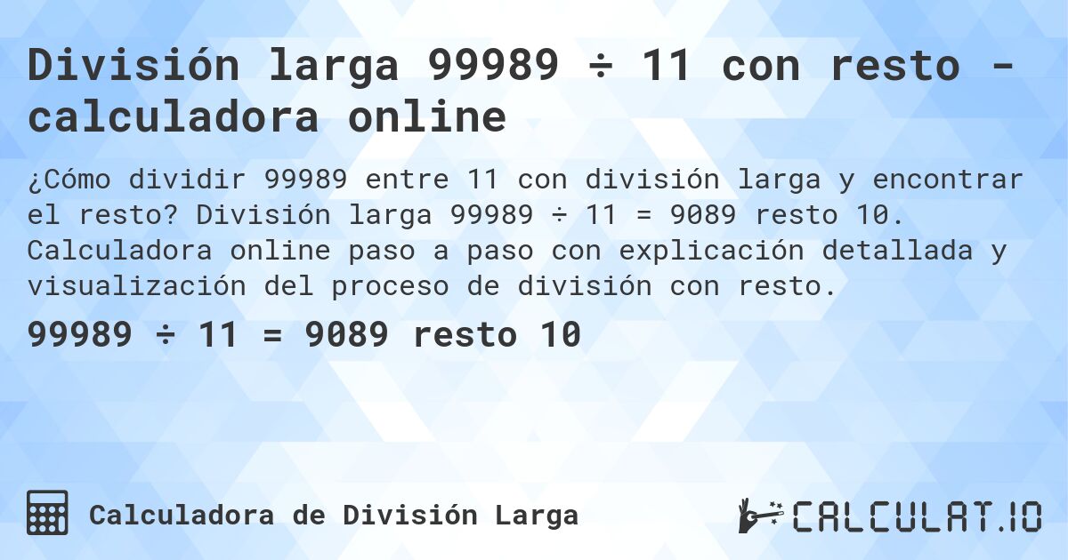 División larga 99989 ÷ 11 con resto - calculadora online. División larga 99989 ÷ 11 = 9089 resto 10. Calculadora online paso a paso con explicación detallada y visualización del proceso de división con resto.