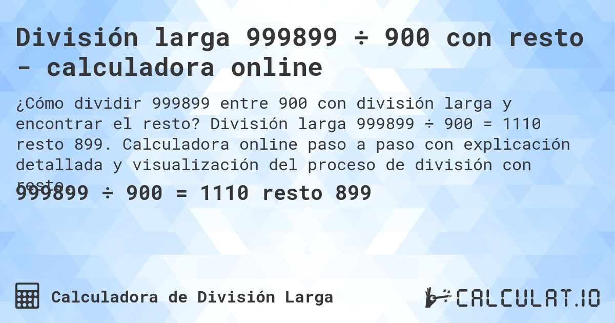 División larga 999899 ÷ 900 con resto - calculadora online. División larga 999899 ÷ 900 = 1110 resto 899. Calculadora online paso a paso con explicación detallada y visualización del proceso de división con resto.