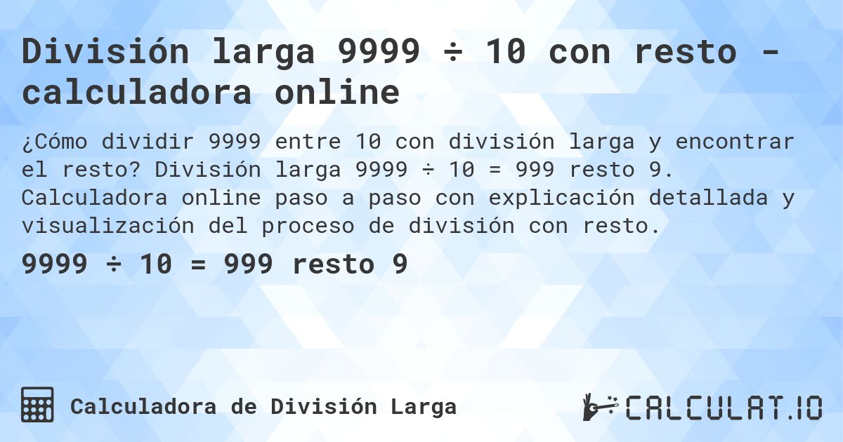 División larga 9999 ÷ 10 con resto - calculadora online. División larga 9999 ÷ 10 = 999 resto 9. Calculadora online paso a paso con explicación detallada y visualización del proceso de división con resto.