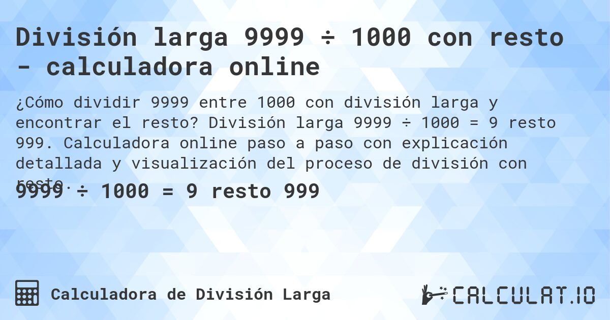 División larga 9999 ÷ 1000 con resto - calculadora online. División larga 9999 ÷ 1000 = 9 resto 999. Calculadora online paso a paso con explicación detallada y visualización del proceso de división con resto.