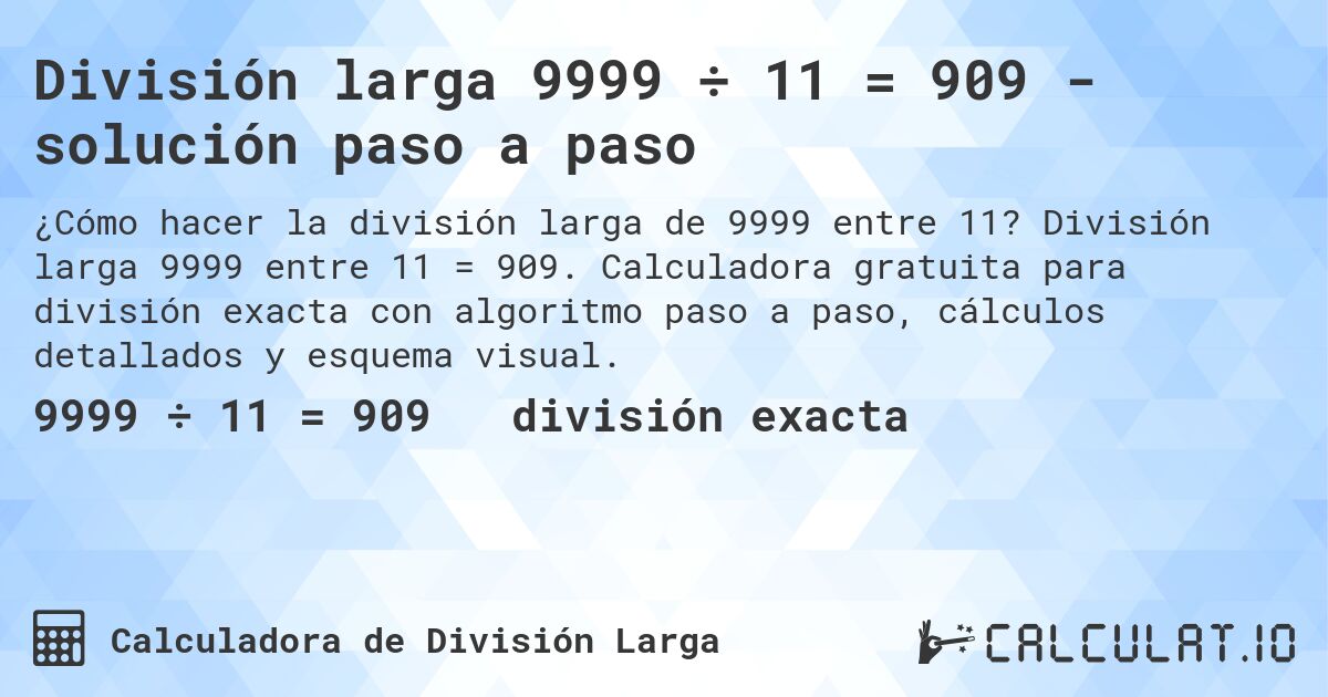División larga 9999 ÷ 11 = 909 - solución paso a paso. División larga 9999 entre 11 = 909. Calculadora gratuita para división exacta con algoritmo paso a paso, cálculos detallados y esquema visual.