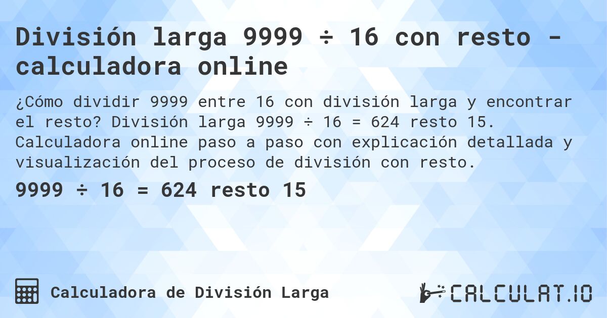 División larga 9999 ÷ 16 con resto - calculadora online. División larga 9999 ÷ 16 = 624 resto 15. Calculadora online paso a paso con explicación detallada y visualización del proceso de división con resto.