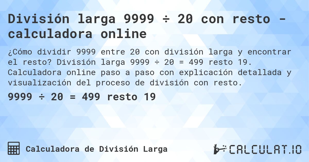 División larga 9999 ÷ 20 con resto - calculadora online. División larga 9999 ÷ 20 = 499 resto 19. Calculadora online paso a paso con explicación detallada y visualización del proceso de división con resto.