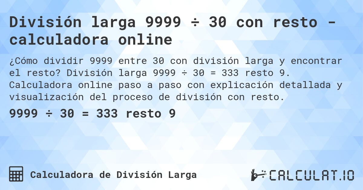 División larga 9999 ÷ 30 con resto - calculadora online. División larga 9999 ÷ 30 = 333 resto 9. Calculadora online paso a paso con explicación detallada y visualización del proceso de división con resto.