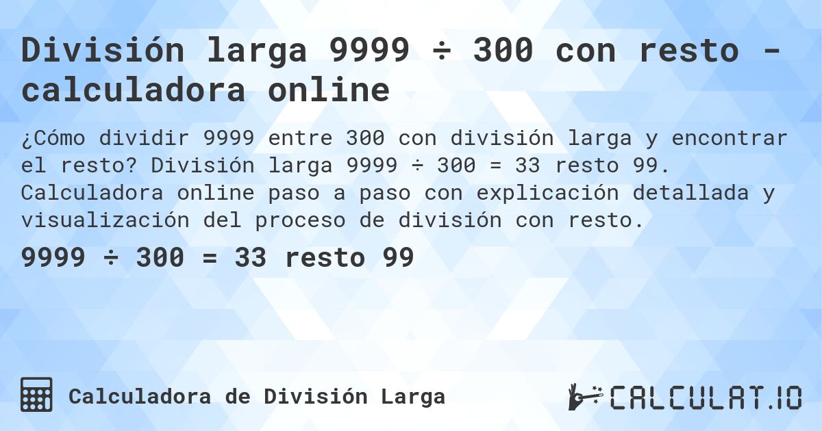 División larga 9999 ÷ 300 con resto - calculadora online. División larga 9999 ÷ 300 = 33 resto 99. Calculadora online paso a paso con explicación detallada y visualización del proceso de división con resto.