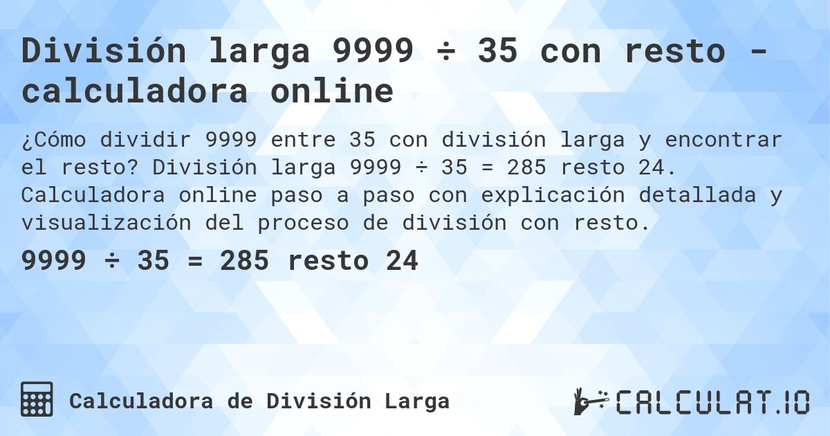 División larga 9999 ÷ 35 con resto - calculadora online. División larga 9999 ÷ 35 = 285 resto 24. Calculadora online paso a paso con explicación detallada y visualización del proceso de división con resto.