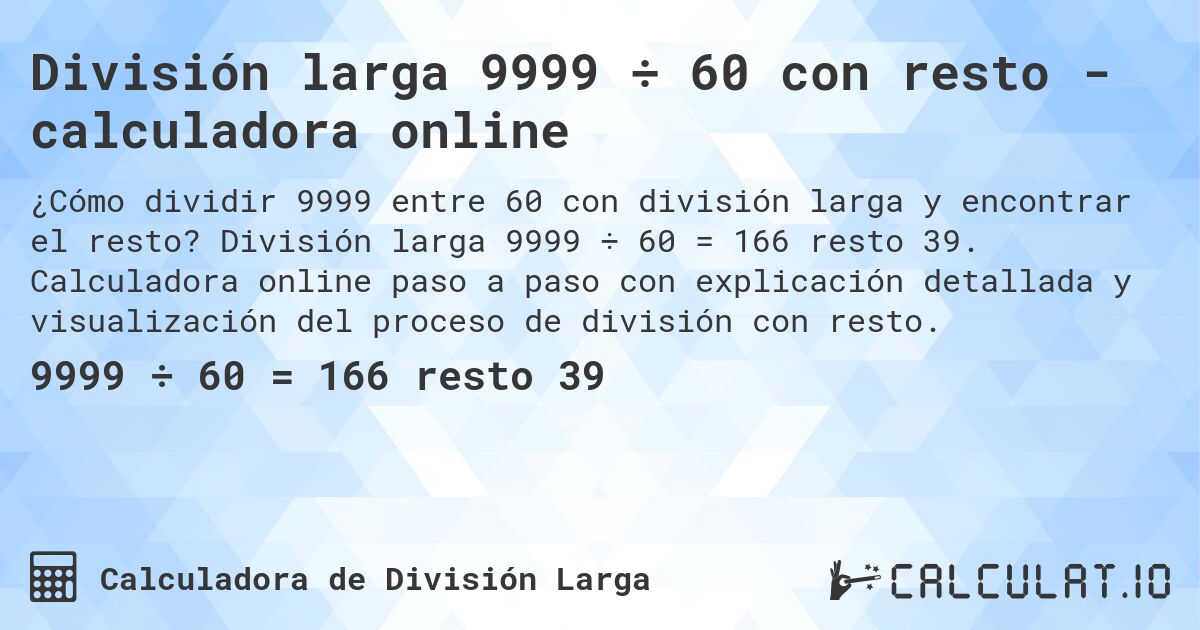 División larga 9999 ÷ 60 con resto - calculadora online. División larga 9999 ÷ 60 = 166 resto 39. Calculadora online paso a paso con explicación detallada y visualización del proceso de división con resto.