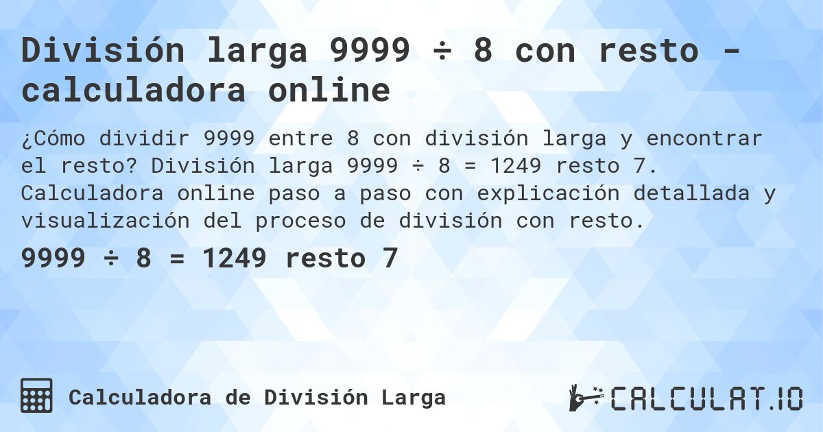 División larga 9999 ÷ 8 con resto - calculadora online. División larga 9999 ÷ 8 = 1249 resto 7. Calculadora online paso a paso con explicación detallada y visualización del proceso de división con resto.