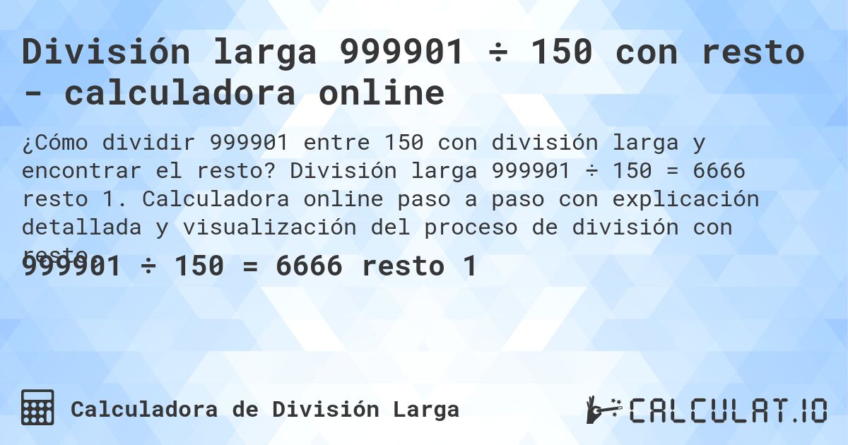 División larga 999901 ÷ 150 con resto - calculadora online. División larga 999901 ÷ 150 = 6666 resto 1. Calculadora online paso a paso con explicación detallada y visualización del proceso de división con resto.