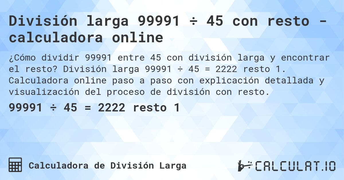 División larga 99991 ÷ 45 con resto - calculadora online. División larga 99991 ÷ 45 = 2222 resto 1. Calculadora online paso a paso con explicación detallada y visualización del proceso de división con resto.