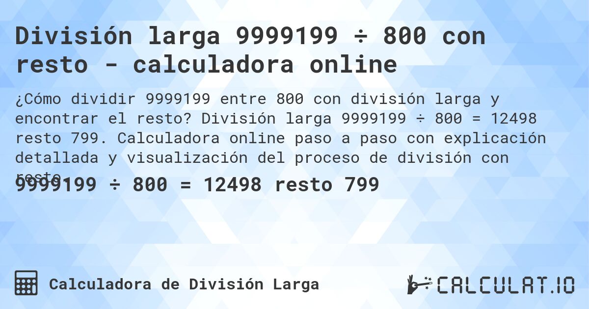 División larga 9999199 ÷ 800 con resto - calculadora online. División larga 9999199 ÷ 800 = 12498 resto 799. Calculadora online paso a paso con explicación detallada y visualización del proceso de división con resto.