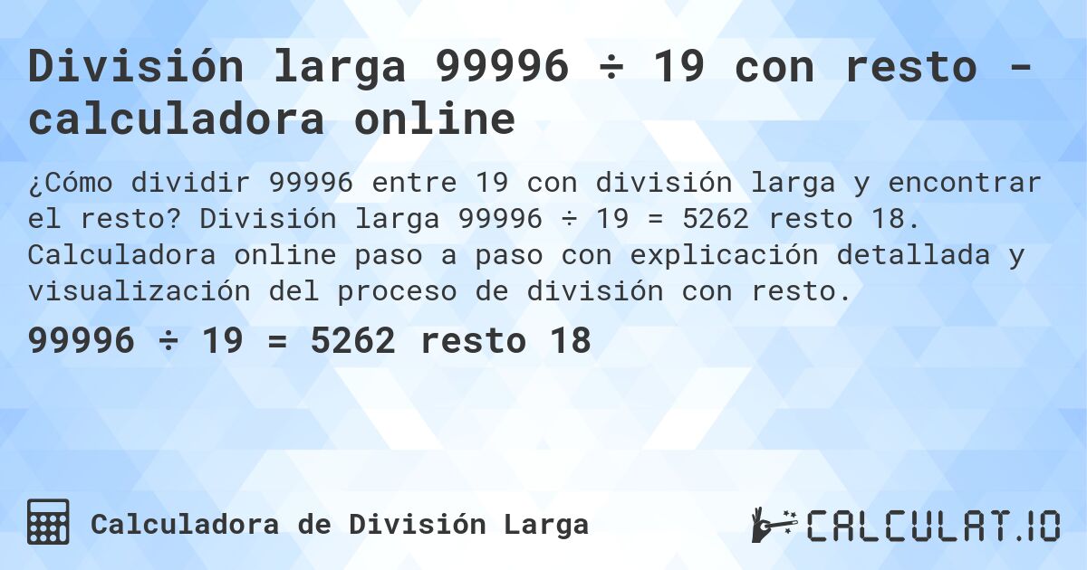 División larga 99996 ÷ 19 con resto - calculadora online. División larga 99996 ÷ 19 = 5262 resto 18. Calculadora online paso a paso con explicación detallada y visualización del proceso de división con resto.