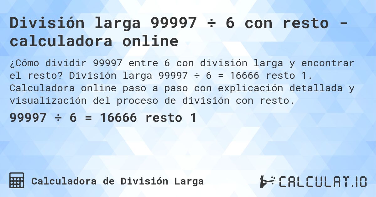 División larga 99997 ÷ 6 con resto - calculadora online. División larga 99997 ÷ 6 = 16666 resto 1. Calculadora online paso a paso con explicación detallada y visualización del proceso de división con resto.