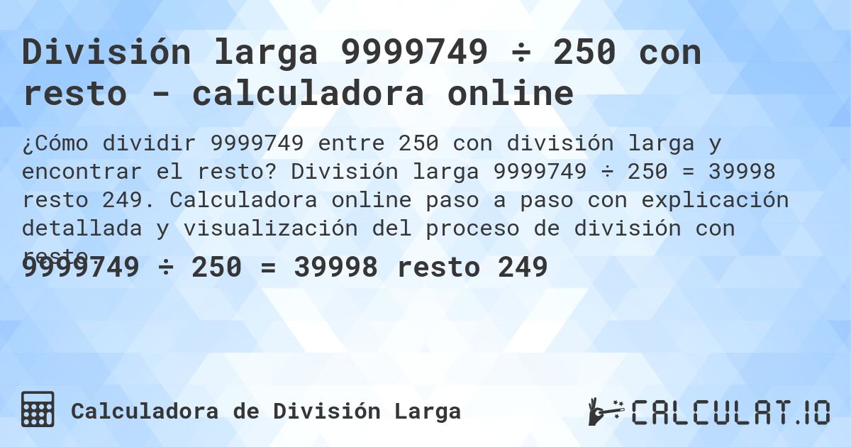 División larga 9999749 ÷ 250 con resto - calculadora online. División larga 9999749 ÷ 250 = 39998 resto 249. Calculadora online paso a paso con explicación detallada y visualización del proceso de división con resto.