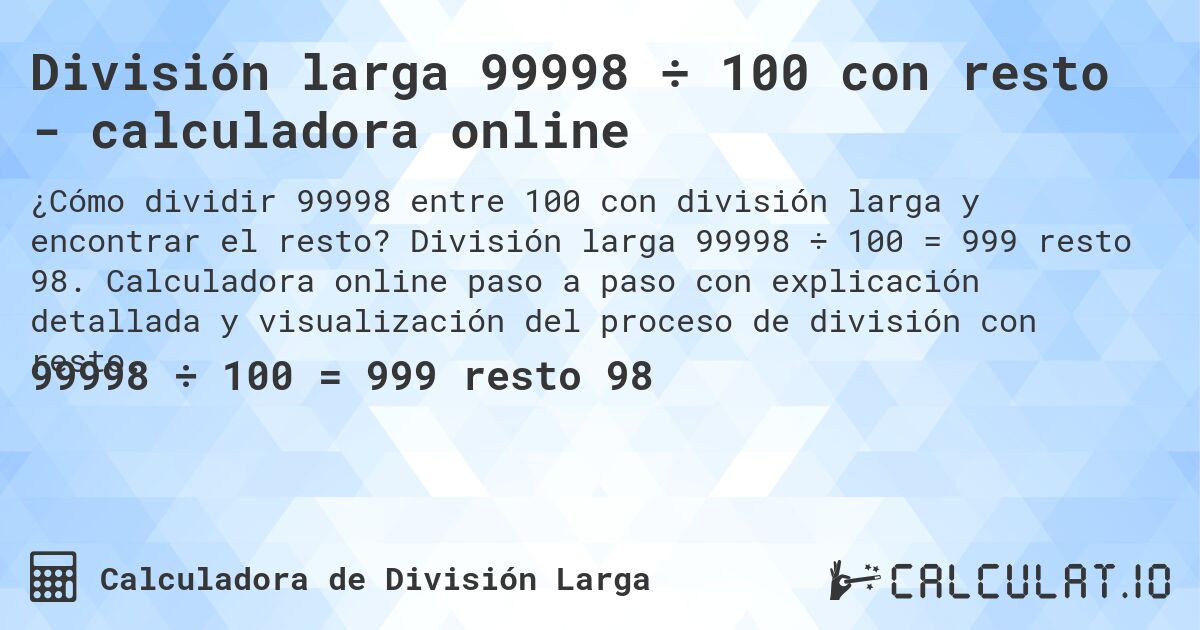 División larga 99998 ÷ 100 con resto - calculadora online. División larga 99998 ÷ 100 = 999 resto 98. Calculadora online paso a paso con explicación detallada y visualización del proceso de división con resto.