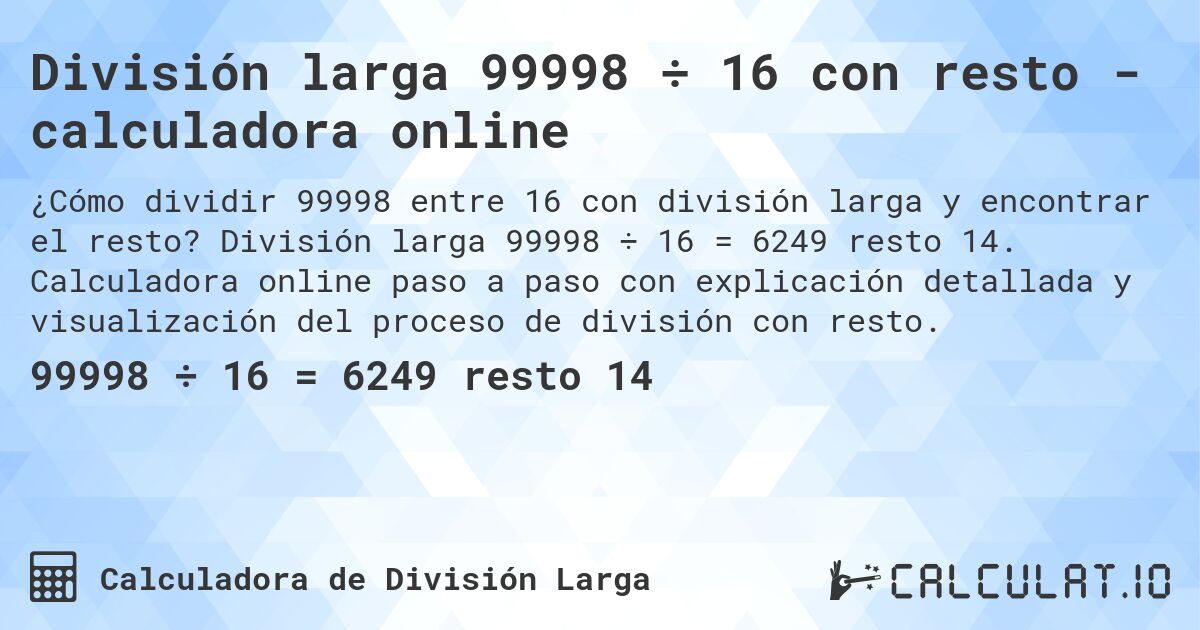 División larga 99998 ÷ 16 con resto - calculadora online. División larga 99998 ÷ 16 = 6249 resto 14. Calculadora online paso a paso con explicación detallada y visualización del proceso de división con resto.