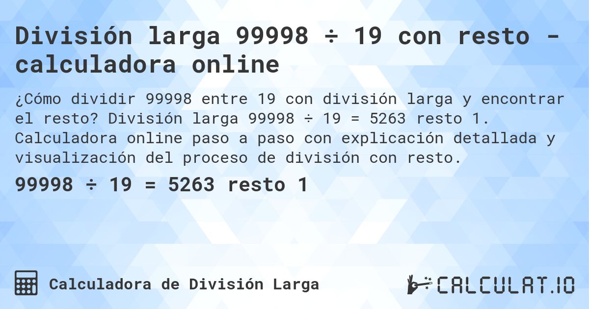 División larga 99998 ÷ 19 con resto - calculadora online. División larga 99998 ÷ 19 = 5263 resto 1. Calculadora online paso a paso con explicación detallada y visualización del proceso de división con resto.
