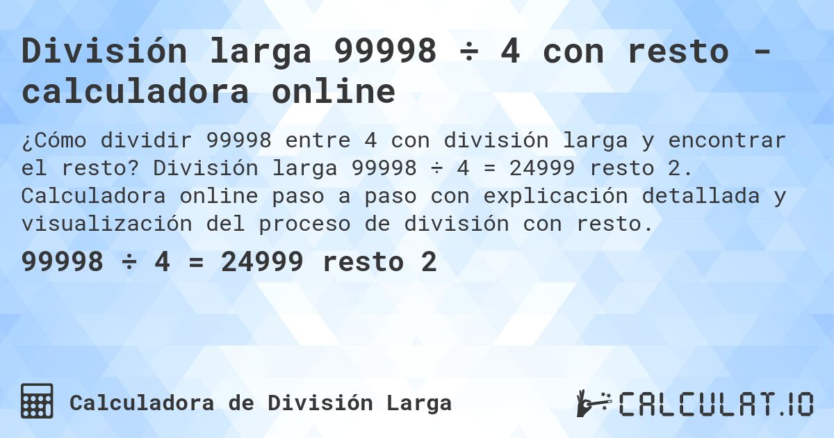 División larga 99998 ÷ 4 con resto - calculadora online. División larga 99998 ÷ 4 = 24999 resto 2. Calculadora online paso a paso con explicación detallada y visualización del proceso de división con resto.