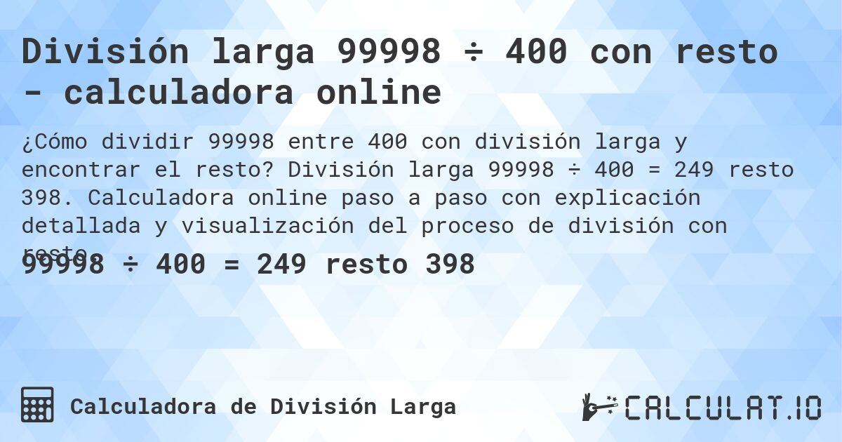 División larga 99998 ÷ 400 con resto - calculadora online. División larga 99998 ÷ 400 = 249 resto 398. Calculadora online paso a paso con explicación detallada y visualización del proceso de división con resto.