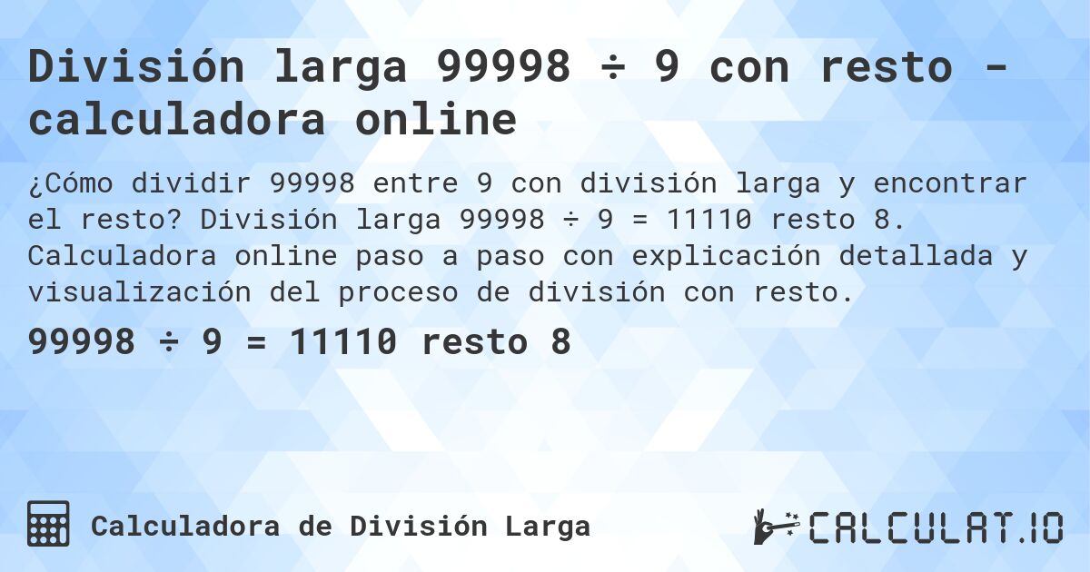 División larga 99998 ÷ 9 con resto - calculadora online. División larga 99998 ÷ 9 = 11110 resto 8. Calculadora online paso a paso con explicación detallada y visualización del proceso de división con resto.