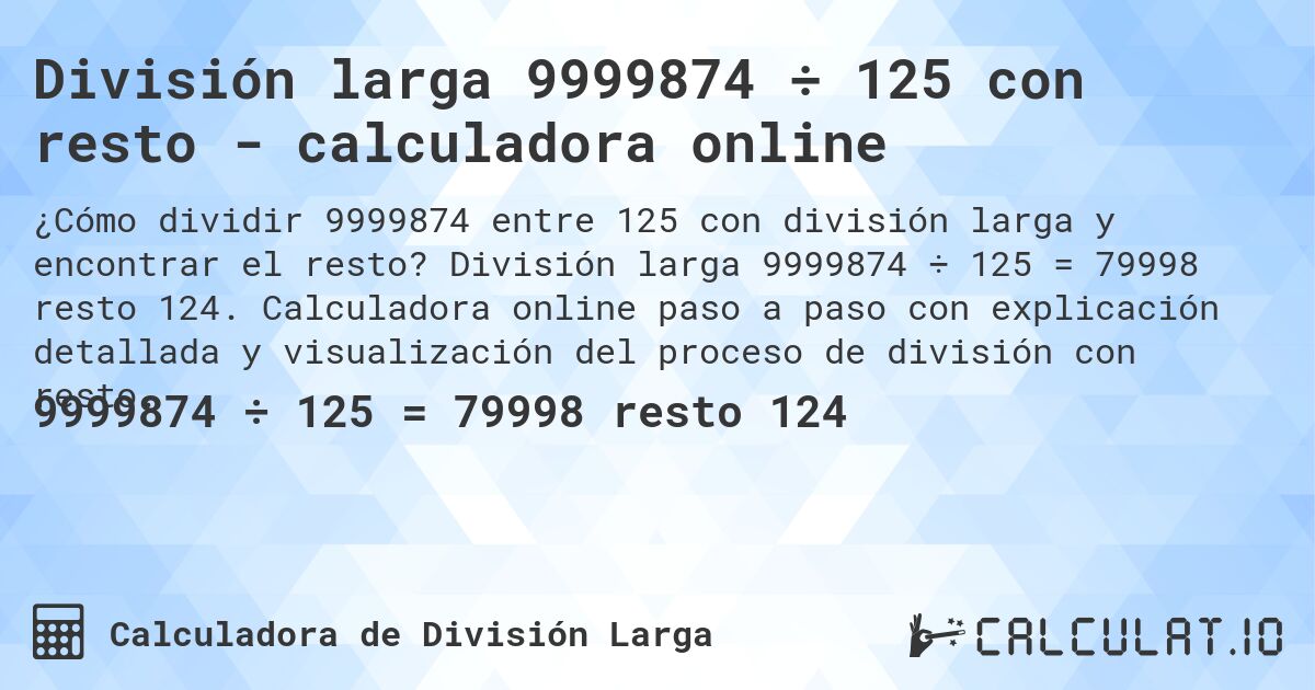 División larga 9999874 ÷ 125 con resto - calculadora online. División larga 9999874 ÷ 125 = 79998 resto 124. Calculadora online paso a paso con explicación detallada y visualización del proceso de división con resto.