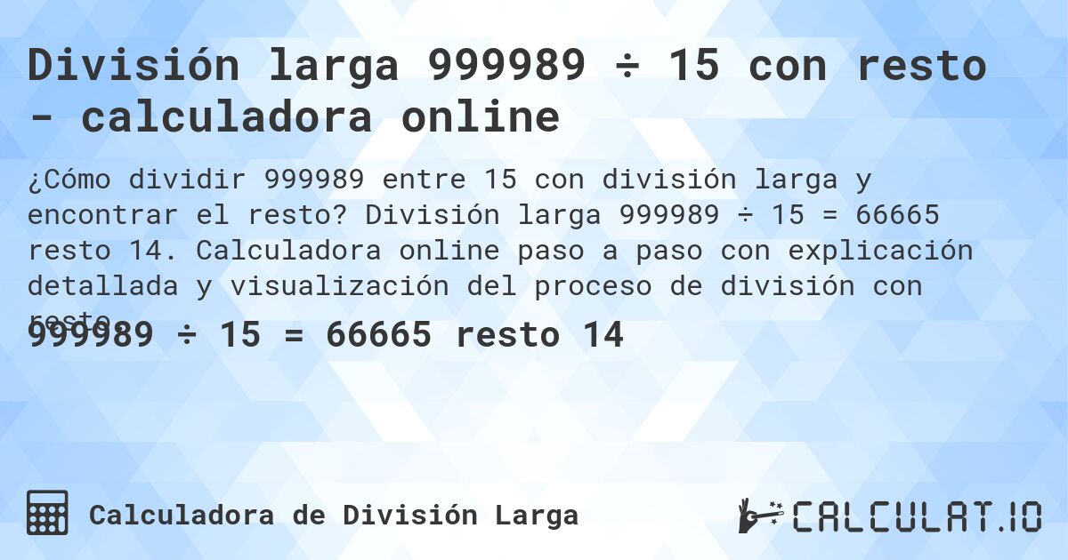 División larga 999989 ÷ 15 con resto - calculadora online. División larga 999989 ÷ 15 = 66665 resto 14. Calculadora online paso a paso con explicación detallada y visualización del proceso de división con resto.