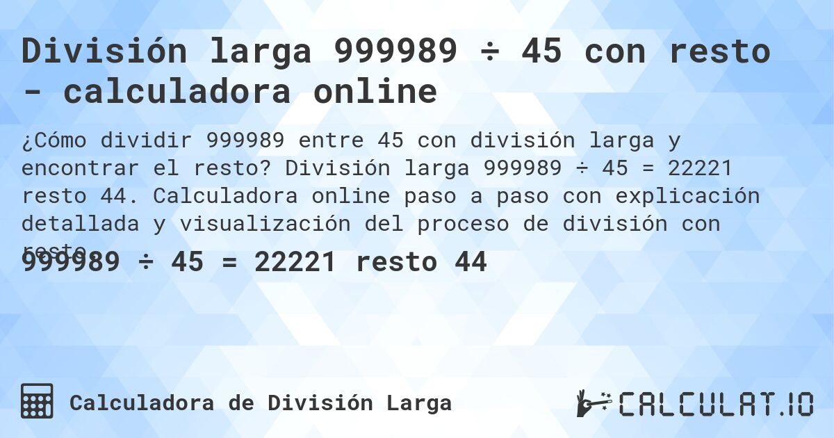 División larga 999989 ÷ 45 con resto - calculadora online. División larga 999989 ÷ 45 = 22221 resto 44. Calculadora online paso a paso con explicación detallada y visualización del proceso de división con resto.