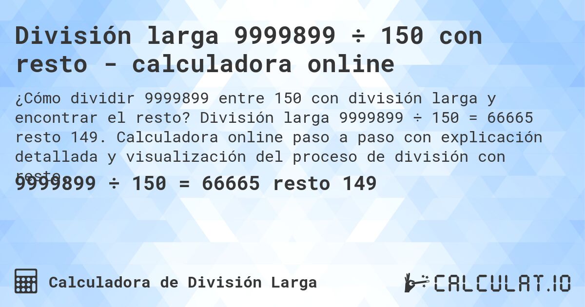 División larga 9999899 ÷ 150 con resto - calculadora online. División larga 9999899 ÷ 150 = 66665 resto 149. Calculadora online paso a paso con explicación detallada y visualización del proceso de división con resto.