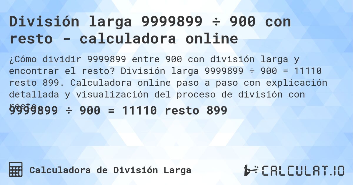 División larga 9999899 ÷ 900 con resto - calculadora online. División larga 9999899 ÷ 900 = 11110 resto 899. Calculadora online paso a paso con explicación detallada y visualización del proceso de división con resto.