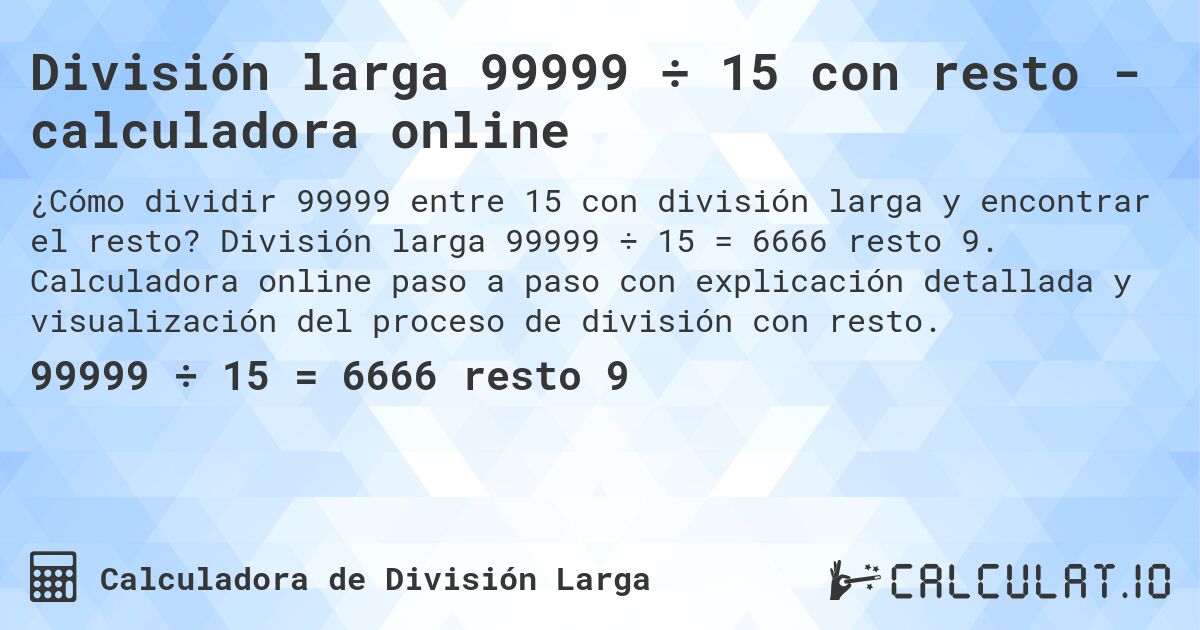 División larga 99999 ÷ 15 con resto - calculadora online. División larga 99999 ÷ 15 = 6666 resto 9. Calculadora online paso a paso con explicación detallada y visualización del proceso de división con resto.