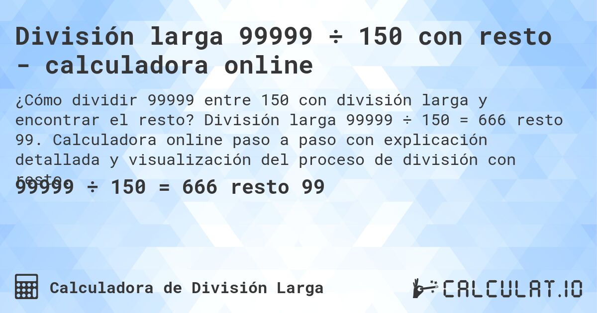 División larga 99999 ÷ 150 con resto - calculadora online. División larga 99999 ÷ 150 = 666 resto 99. Calculadora online paso a paso con explicación detallada y visualización del proceso de división con resto.