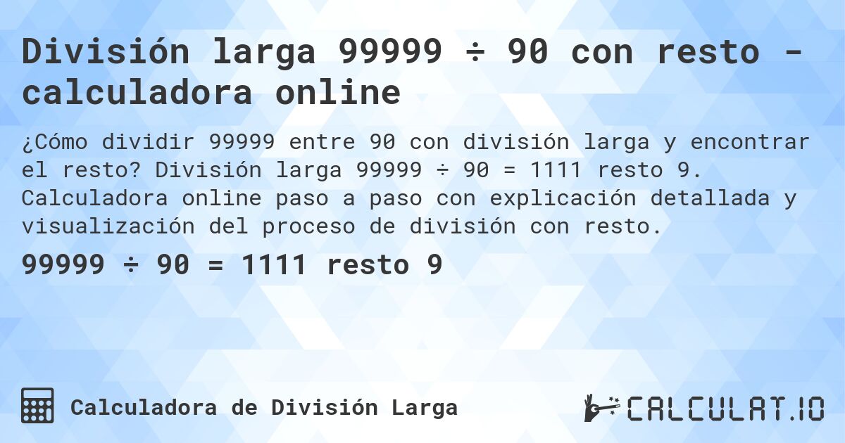 División larga 99999 ÷ 90 con resto - calculadora online. División larga 99999 ÷ 90 = 1111 resto 9. Calculadora online paso a paso con explicación detallada y visualización del proceso de división con resto.