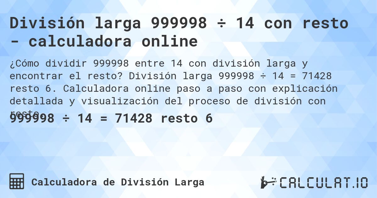 División larga 999998 ÷ 14 con resto - calculadora online. División larga 999998 ÷ 14 = 71428 resto 6. Calculadora online paso a paso con explicación detallada y visualización del proceso de división con resto.