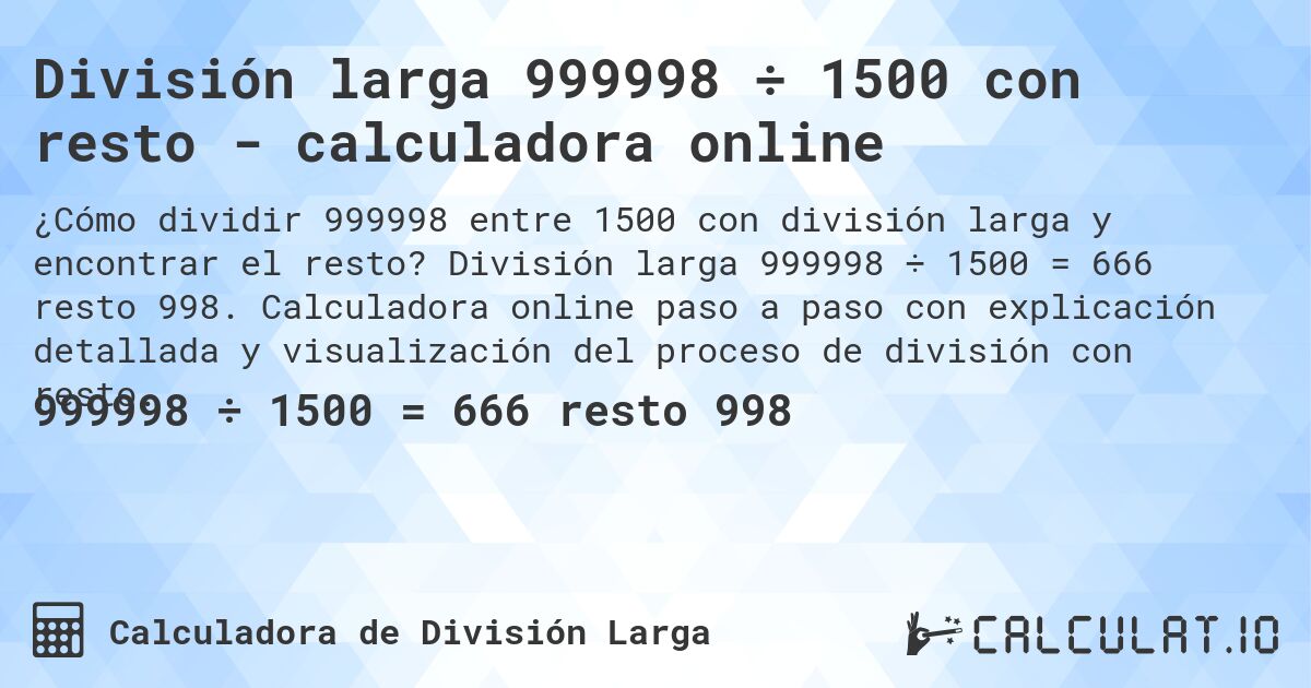 División larga 999998 ÷ 1500 con resto - calculadora online. División larga 999998 ÷ 1500 = 666 resto 998. Calculadora online paso a paso con explicación detallada y visualización del proceso de división con resto.
